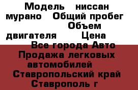  › Модель ­ ниссан мурано › Общий пробег ­ 87 000 › Объем двигателя ­ 4 › Цена ­ 485 000 - Все города Авто » Продажа легковых автомобилей   . Ставропольский край,Ставрополь г.